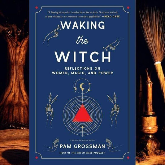 Waking the Witch: Reflections on Women, Magic, and Power by Pam Grossman